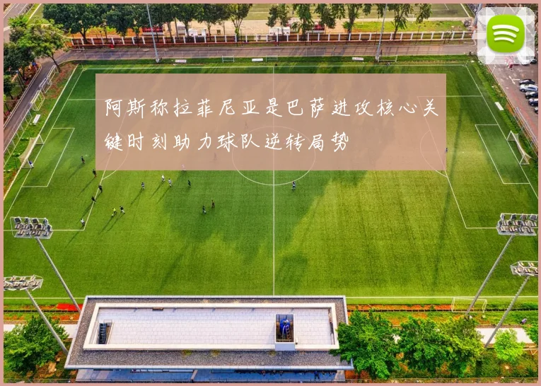 阿斯称拉菲尼亚是巴萨进攻核心关键时刻助力球队逆转局势